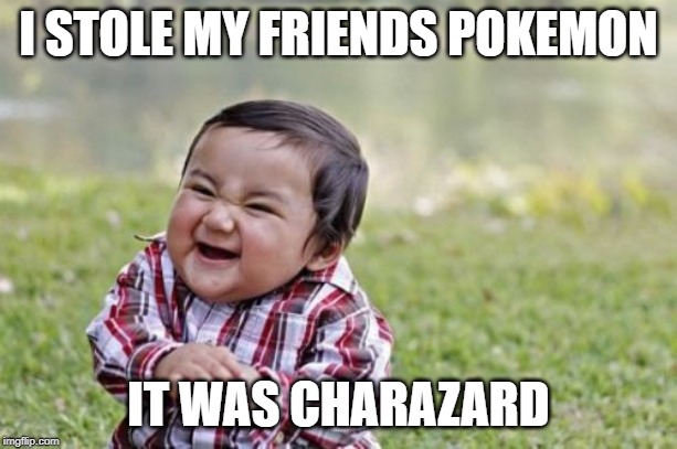 Evil Toddler Meme | I STOLE MY FRIENDS POKEMON; IT WAS CHARAZARD | image tagged in memes,evil toddler | made w/ Imgflip meme maker