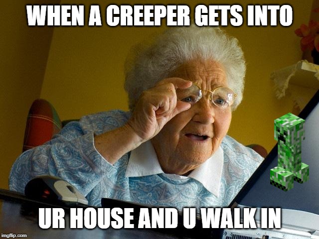 Grandma Finds The Internet Meme | WHEN A CREEPER GETS INTO; UR HOUSE AND U WALK IN | image tagged in memes,grandma finds the internet | made w/ Imgflip meme maker