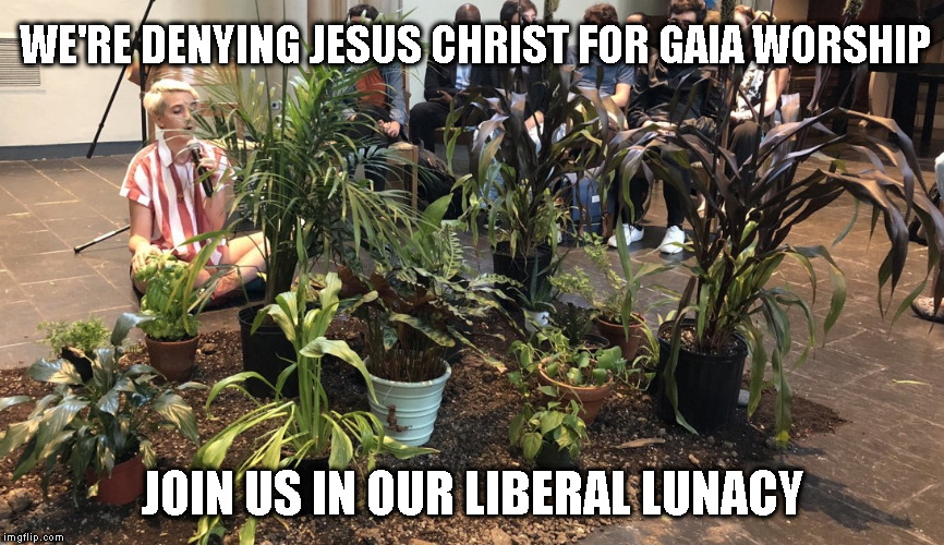 WE'RE DENYING JESUS CHRIST FOR GAIA WORSHIP; JOIN US IN OUR LIBERAL LUNACY | made w/ Imgflip meme maker