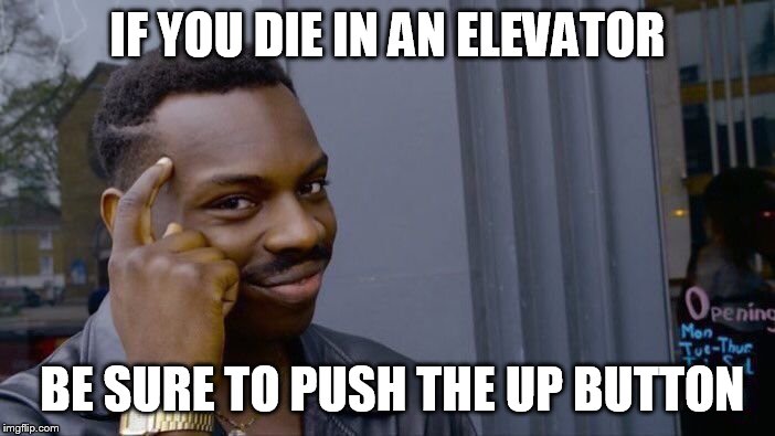 Roll Safe Think About It | IF YOU DIE IN AN ELEVATOR; BE SURE TO PUSH THE UP BUTTON | image tagged in memes,roll safe think about it | made w/ Imgflip meme maker