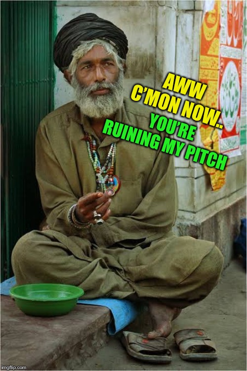 Pakistani beggar | YOU’RE RUINING MY PITCH AWW C’MON NOW.. | image tagged in pakistani beggar | made w/ Imgflip meme maker