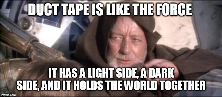 These Aren't The Droids You Were Looking For |  DUCT TAPE IS LIKE THE FORCE; IT HAS A LIGHT SIDE, A DARK SIDE, AND IT HOLDS THE WORLD TOGETHER | image tagged in memes,these arent the droids you were looking for | made w/ Imgflip meme maker