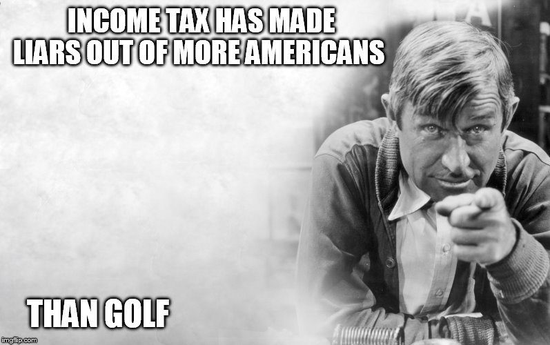 Will Rogers | INCOME TAX HAS MADE LIARS OUT OF MORE AMERICANS; THAN GOLF | image tagged in will rogers | made w/ Imgflip meme maker