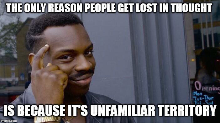 Roll Safe Think About It | THE ONLY REASON PEOPLE GET LOST IN THOUGHT; IS BECAUSE IT'S UNFAMILIAR TERRITORY | image tagged in memes,roll safe think about it | made w/ Imgflip meme maker