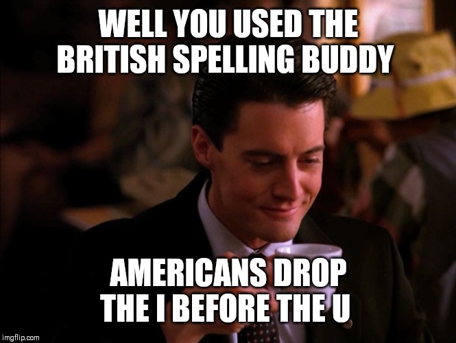 Twin Peaks Coffee | WELL YOU USED THE BRITISH SPELLING BUDDY AMERICANS DROP THE I BEFORE THE U | image tagged in twin peaks coffee | made w/ Imgflip meme maker