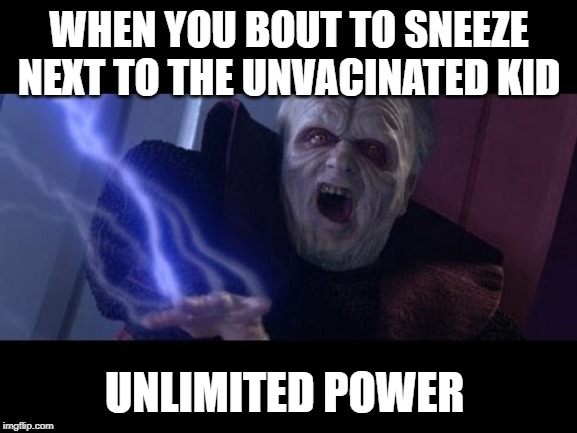 Unlimited Power | WHEN YOU BOUT TO SNEEZE NEXT TO THE UNVACINATED KID; UNLIMITED POWER | image tagged in unlimited power | made w/ Imgflip meme maker