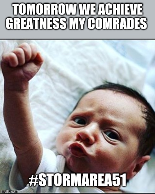 Tomorrow | TOMORROW WE ACHIEVE GREATNESS MY COMRADES; #STORMAREA51 | image tagged in tomorrow | made w/ Imgflip meme maker