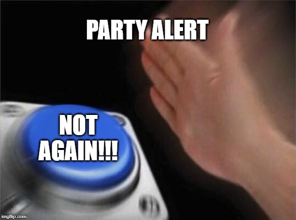 Blank Nut Button | PARTY ALERT; NOT AGAIN!!! | image tagged in memes,blank nut button | made w/ Imgflip meme maker