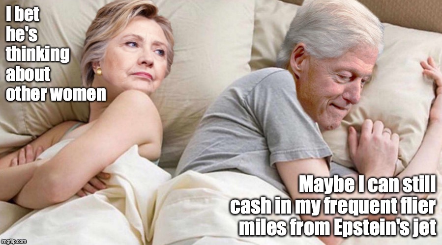 I bet he's thinking about other women; Maybe I can still cash in my frequent flier miles from Epstein's jet | image tagged in i bet he's thinking about other women,clinton,bill clinton | made w/ Imgflip meme maker