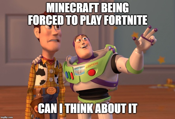 X, X Everywhere | MINECRAFT BEING FORCED TO PLAY FORTNITE; CAN I THINK ABOUT IT | image tagged in memes,x x everywhere | made w/ Imgflip meme maker