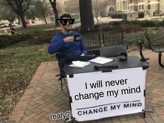 Change My Mind Meme | I will never change my mind; realy?! | image tagged in memes,change my mind | made w/ Imgflip meme maker