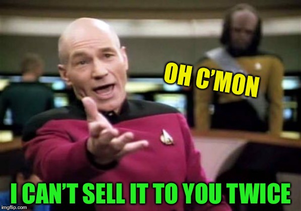 Picard Wtf Meme | OH C’MON I CAN’T SELL IT TO YOU TWICE | image tagged in memes,picard wtf | made w/ Imgflip meme maker