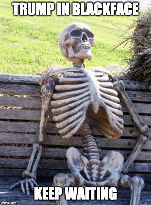 Waiting Skeleton Meme | TRUMP IN BLACKFACE; KEEP WAITING | image tagged in memes,waiting skeleton | made w/ Imgflip meme maker