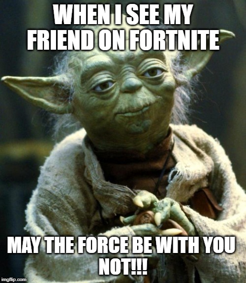 Star Wars Yoda | WHEN I SEE MY FRIEND ON FORTNITE; MAY THE FORCE BE WITH YOU 
NOT!!! | image tagged in memes,star wars yoda | made w/ Imgflip meme maker