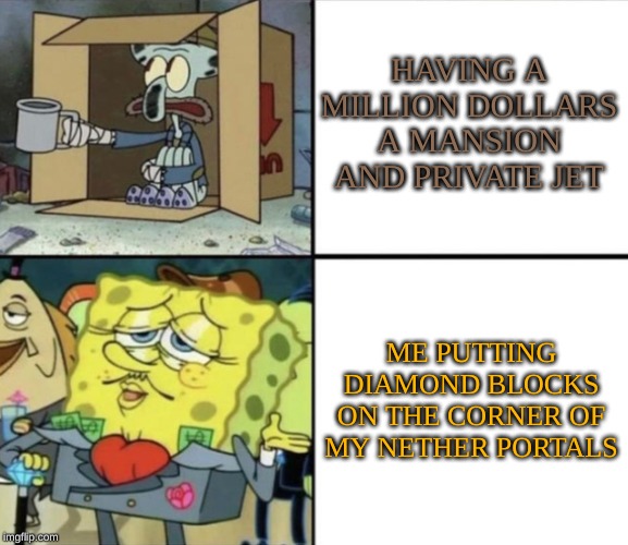 Poor Squidward vs Rich Spongebob | HAVING A MILLION DOLLARS A MANSION AND PRIVATE JET; ME PUTTING DIAMOND BLOCKS ON THE CORNER OF MY NETHER PORTALS | image tagged in poor squidward vs rich spongebob | made w/ Imgflip meme maker