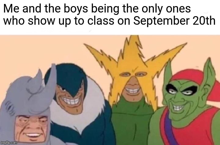 Cant wait to see how many people actually show up to class tomorrow... | Me and the boys being the only ones who show up to class on September 20th | image tagged in memes,me and the boys | made w/ Imgflip meme maker