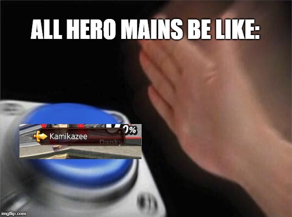 KAIMKAZEE BOI | ALL HERO MAINS BE LIKE: | image tagged in memes,blank nut button | made w/ Imgflip meme maker