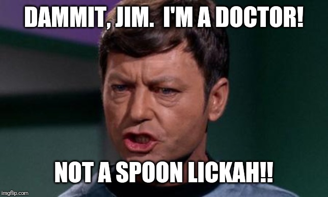 Dammit Jim | DAMMIT, JIM.  I'M A DOCTOR! NOT A SPOON LICKAH!! | image tagged in dammit jim | made w/ Imgflip meme maker