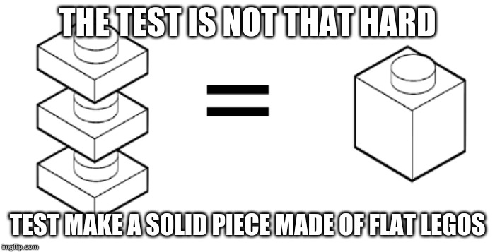 lego | THE TEST IS NOT THAT HARD; TEST MAKE A SOLID PIECE MADE OF FLAT LEGOS | image tagged in lego | made w/ Imgflip meme maker