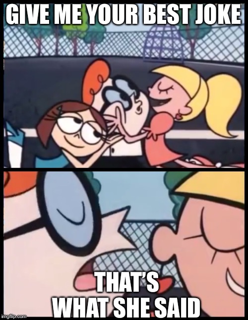 Say it Again, Dexter | GIVE ME YOUR BEST JOKE; THAT’S WHAT SHE SAID | image tagged in memes,say it again dexter | made w/ Imgflip meme maker