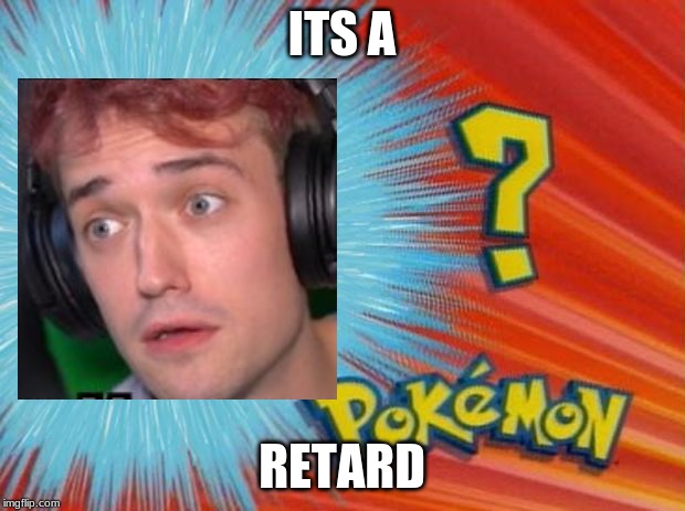who is that pokemon | ITS A; RETARD | image tagged in who is that pokemon | made w/ Imgflip meme maker
