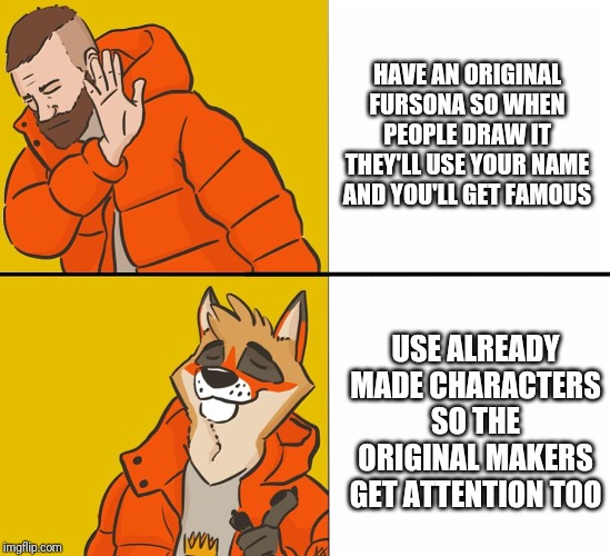 Furry Drake | HAVE AN ORIGINAL FURSONA SO WHEN PEOPLE DRAW IT THEY'LL USE YOUR NAME AND YOU'LL GET FAMOUS; USE ALREADY MADE CHARACTERS SO THE ORIGINAL MAKERS GET ATTENTION TOO | image tagged in furry drake | made w/ Imgflip meme maker