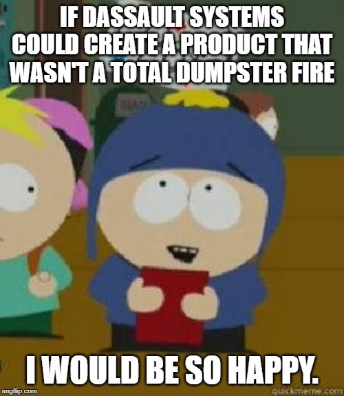Craig Would Be So Happy | IF DASSAULT SYSTEMS COULD CREATE A PRODUCT THAT WASN'T A TOTAL DUMPSTER FIRE; I WOULD BE SO HAPPY. | image tagged in craig would be so happy,SolidWorks | made w/ Imgflip meme maker