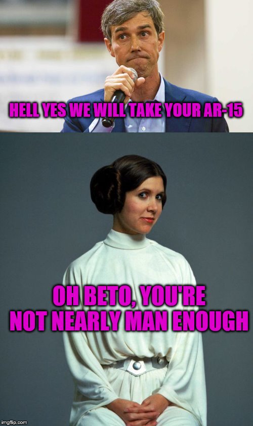 HELL YES WE WILL TAKE YOUR AR-15; OH BETO, YOU'RE NOT NEARLY MAN ENOUGH | image tagged in princess leia,beto o'rourke busted lying | made w/ Imgflip meme maker