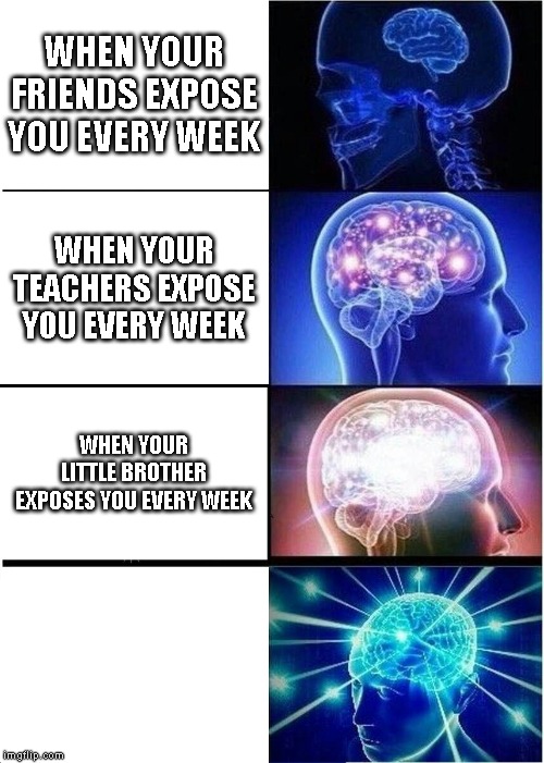 Expanding Brain Meme | WHEN YOUR FRIENDS EXPOSE YOU EVERY WEEK; WHEN YOUR TEACHERS EXPOSE YOU EVERY WEEK; WHEN YOUR LITTLE BROTHER EXPOSES YOU EVERY WEEK | image tagged in memes,expanding brain | made w/ Imgflip meme maker