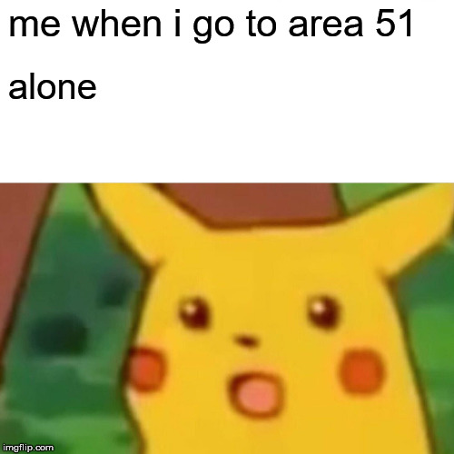 Surprised Pikachu Meme | me when i go to area 51; alone | image tagged in memes,surprised pikachu | made w/ Imgflip meme maker