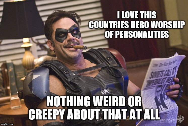 I LOVE THIS COUNTRIES HERO WORSHIP OF PERSONALITIES NOTHING WEIRD OR CREEPY ABOUT THAT AT ALL | made w/ Imgflip meme maker