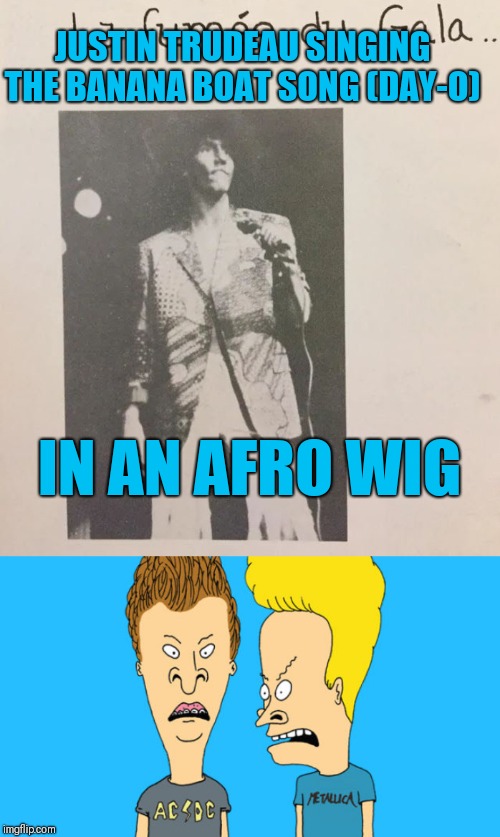 More Bustin Justin | JUSTIN TRUDEAU SINGING THE BANANA BOAT SONG (DAY-O); IN AN AFRO WIG | image tagged in bevis and butthead,memes,justin trudeau | made w/ Imgflip meme maker
