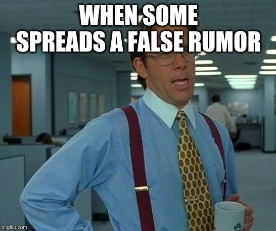 That Would Be Great Meme | WHEN SOME SPREADS A FALSE RUMOR | image tagged in memes,that would be great | made w/ Imgflip meme maker