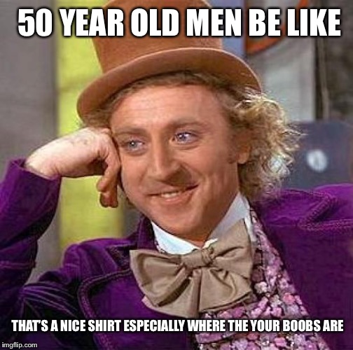 Creepy Condescending Wonka | 50 YEAR OLD MEN BE LIKE; THAT’S A NICE SHIRT ESPECIALLY WHERE THE YOUR BOOBS ARE | image tagged in memes,creepy condescending wonka | made w/ Imgflip meme maker