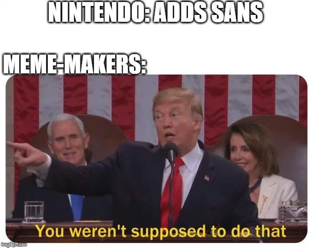 You weren't supposed to do that | NINTENDO: ADDS SANS; MEME-MAKERS: | image tagged in you weren't supposed to do that | made w/ Imgflip meme maker