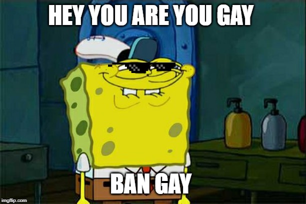 Don't You Squidward Meme | HEY YOU ARE YOU GAY; BAN GAY | image tagged in memes,dont you squidward | made w/ Imgflip meme maker