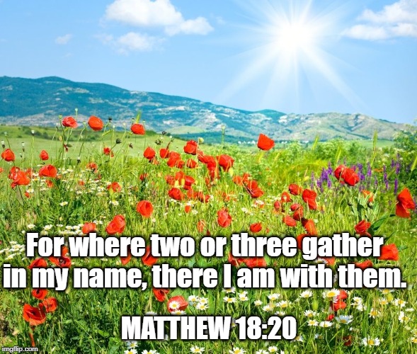 poetic landscape | For where two or three gather in my name, there I am with them. MATTHEW 18:20 | image tagged in poetic landscape | made w/ Imgflip meme maker