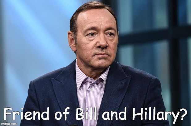 She may have had something on them too. | Friend of Bill and Hillary? | image tagged in kevin spacey | made w/ Imgflip meme maker