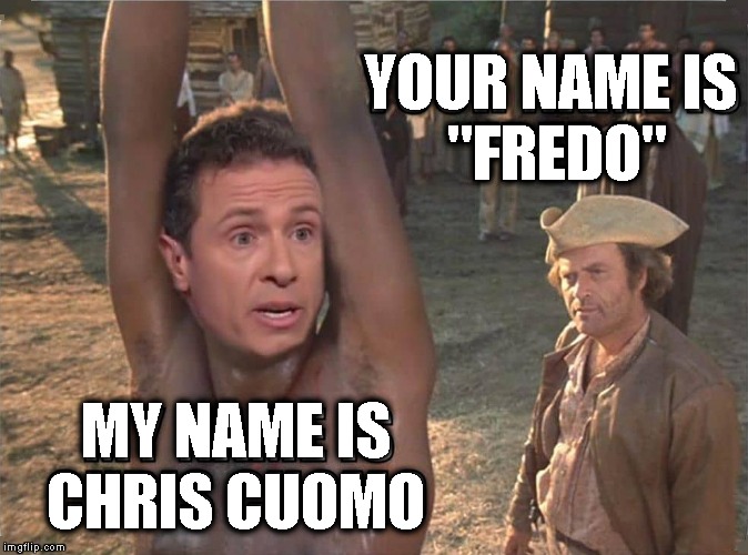 Fredo Friday presents: Roots | YOUR NAME IS
 "FREDO"; MY NAME IS CHRIS CUOMO | image tagged in memes,fredo,fredo friday,roots,chris cuomo | made w/ Imgflip meme maker