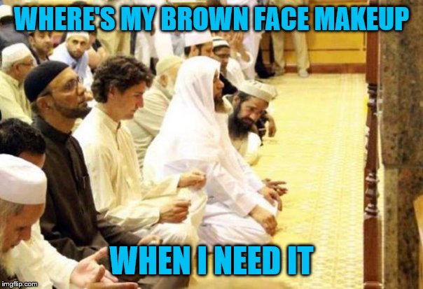 Justin Trudeau in a Mosque | WHERE'S MY BROWN FACE MAKEUP; WHEN I NEED IT | image tagged in justin trudeau in a mosque | made w/ Imgflip meme maker