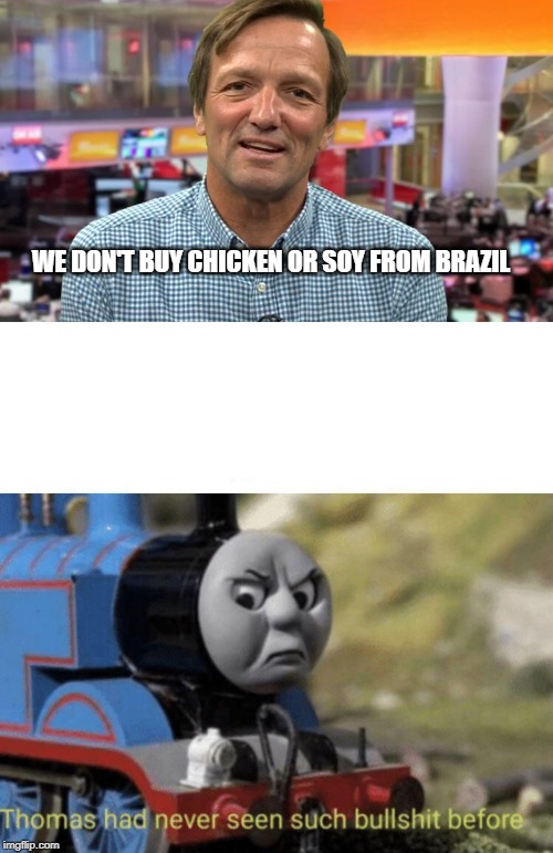 WE DON'T BUY CHICKEN OR SOY FROM BRAZIL | image tagged in thomas had never seen such bullshit before | made w/ Imgflip meme maker