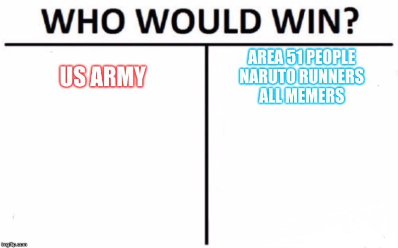 Who Would Win? Meme | US ARMY; AREA 51 PEOPLE
NARUTO RUNNERS
ALL MEMERS | image tagged in memes,who would win | made w/ Imgflip meme maker