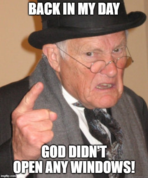 Back In My Day Meme | BACK IN MY DAY; GOD DIDN'T OPEN ANY WINDOWS! | image tagged in memes,back in my day | made w/ Imgflip meme maker