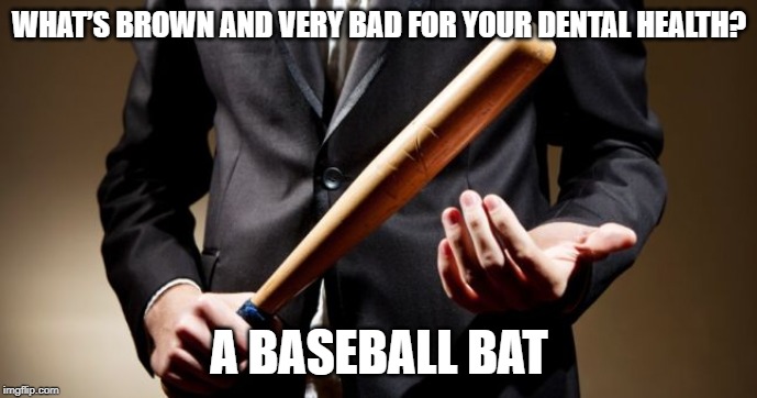 Batter Up | WHAT’S BROWN AND VERY BAD FOR YOUR DENTAL HEALTH? A BASEBALL BAT | image tagged in baseball bat | made w/ Imgflip meme maker