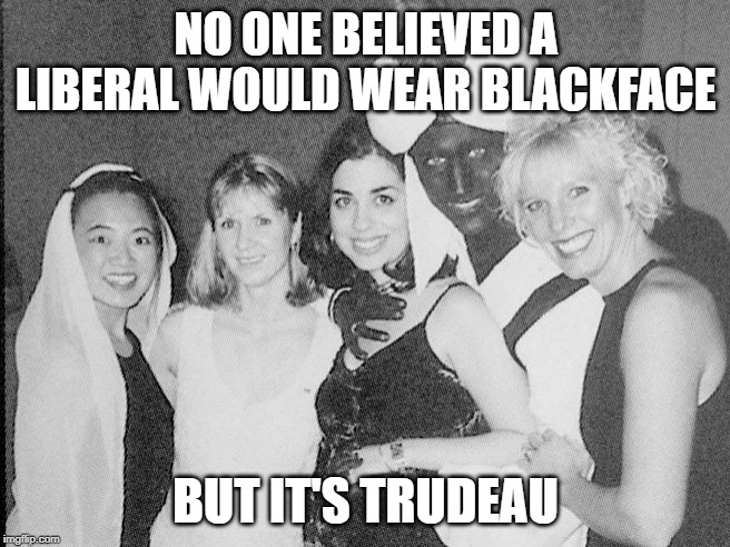 trudeau | NO ONE BELIEVED A LIBERAL WOULD WEAR BLACKFACE; BUT IT'S TRUDEAU | image tagged in blackface | made w/ Imgflip meme maker