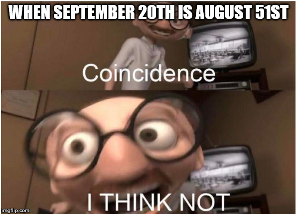 Coincidence, I THINK NOT | WHEN SEPTEMBER 20TH IS AUGUST 51ST | image tagged in coincidence i think not | made w/ Imgflip meme maker