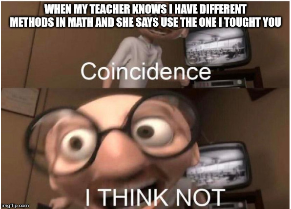 Coincidence, I THINK NOT | WHEN MY TEACHER KNOWS I HAVE DIFFERENT METHODS IN MATH AND SHE SAYS USE THE ONE I TOUGHT YOU | image tagged in coincidence i think not | made w/ Imgflip meme maker