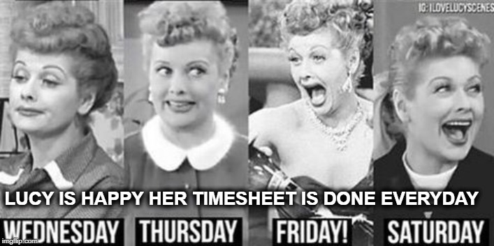 I love Lucy Daily Timesheet reminder | LUCY IS HAPPY HER TIMESHEET IS DONE EVERYDAY | image tagged in i love lucy daily timesheet reminder,i love lucy,timesheet reminder,timesheet meme | made w/ Imgflip meme maker