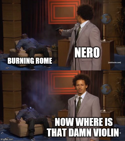 Who Killed Hannibal Meme | NERO BURNING ROME NOW WHERE IS THAT DAMN VIOLIN | image tagged in memes,who killed hannibal | made w/ Imgflip meme maker