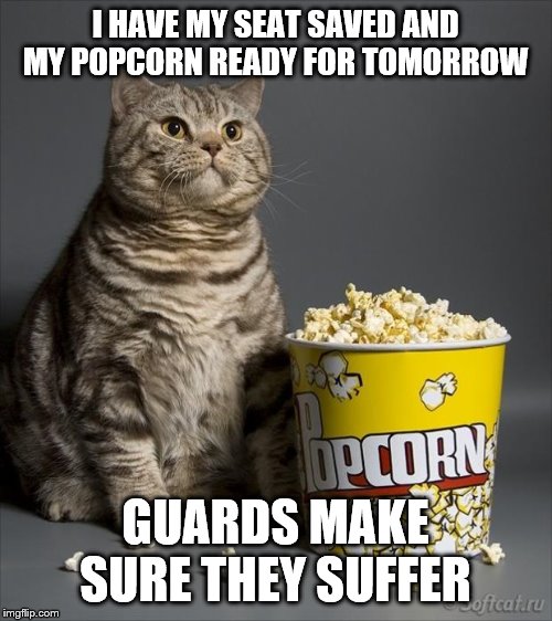 Cat eating popcorn | I HAVE MY SEAT SAVED AND MY POPCORN READY FOR TOMORROW GUARDS MAKE SURE THEY SUFFER | image tagged in cat eating popcorn | made w/ Imgflip meme maker